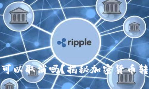 加密钱包转账可以取消吗？揭秘加密货币转账的不可逆性