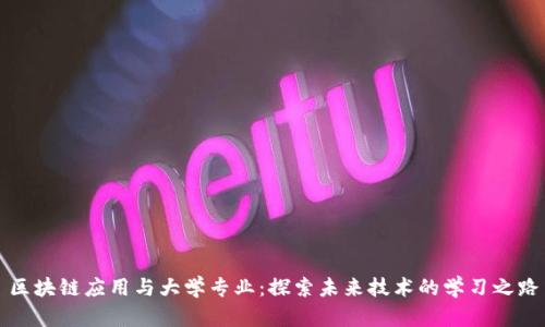 区块链应用与大学专业：探索未来技术的学习之路