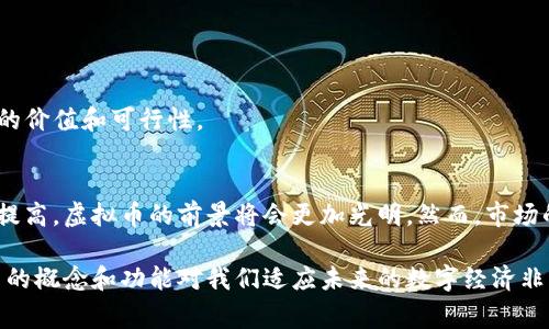 虚拟币是指一种以数字形式存在的货币，它并不依赖于实体货币的支持，也不受中央银行的监管。虚拟币通常采用加密技术来确保交易的安全性，并通过分布式账本技术（如区块链）来维持系统的透明度和完整性。许多人使用虚拟币进行在线交易、投资，以及作为财富的储存工具。

### 虚拟币的定义
虚拟币是一种数字资产，可以在网络上进行交易和使用。它们由特定的算法生成，通常不依赖于任何国家的货币体系。最为人熟知的虚拟币包括比特币（Bitcoin）、以太坊（Ethereum）和莱特币（Litecoin）等。这些币种的价值波动较大，且其价格受到市场供需和投资者情绪的影响。

### 虚拟币的类型
虚拟币主要可以分为几种类型：

1. **加密货币**：这是最常见的虚拟币类型，代表着使用加密技术确保交易安全的数字货币。例如比特币和以太坊，都采用了区块链技术来保障交易的透明性和不可篡改性。

2. **稳定币**：这些虚拟币的价值通常与某个稳定的资产（如美元或黄金）挂钩，以减少市场波动所带来的风险。USDT（Tether）就是一个广为人知的稳定币，通常与美元保持1:1的价值比。

3. **代币**：在区块链平台上发行的资产，常常用于特定用途，如在某个项目中兑换商品或服务。它们并不一定具备货币的所有特征，更多的是作为使用权益的体现。

### 虚拟币的用途
虚拟币的用途非常广泛，以下是一些常见的应用场景：

- **在线交易**：越来越多的商家开始接受虚拟币作为支付方式，允许消费者以其购买商品或服务，形成一种新型的支付方式。

- **投资工具**：许多人将虚拟币视为一种投资方式，期望通过买入和卖出获得盈利。由于其价格波动大，虚拟币市场吸引了大量的投机者。

- **跨境支付**：相比于传统银行转账，虚拟币可以低成本地进行跨国交易，打破了地域的限制，让资金转移更为便利。

### 虚拟币的风险
尽管虚拟币有很多潜在的好处，但同样也伴随着诸多风险：

- **价格波动**：虚拟币的价值不稳定，可能在短时间内发生剧烈波动，这给投资者带来风险。

- **安全问题**：尽管区块链技术具有安全性，但与虚拟币相关的交易所依然可能遭受黑客攻击，导致用户损失。

- **法规风险**：各国对虚拟币的监管政策正在逐步完善，有些国家甚至可能禁止或限制其使用，这可能影响虚拟币的价值和可行性。

### 未来展望
虚拟币作为一种新兴的货币形式，已经引发了广泛讨论。许多专家认为，随着技术的发展和人们对数字货币的接受度提高，虚拟币的前景将会更加光明。然而，市场的监管、技术的完善以及人们的认知仍然是影响虚拟币未来的重要因素。

总之，虚拟币在现代金融体系中扮演着越来越重要的角色。无论是作为一种交易媒介，还是作为投资工具，理解虚拟币的概念和功能对我们适应未来的数字经济非常关键。