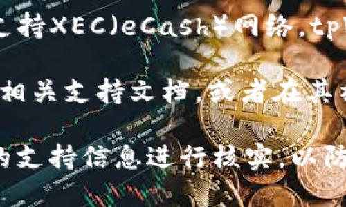 截至我知识的最后更新（2023年10月），tpWallet并没有广泛的资料显示或已知信息关于它直接支持XEC（eCash）网络。tpWallet主要支持多种主流区块链网络，具体支持的币种和网络可能会随着时间的推移而更新。

如果你想确认tpWallet是否支持某个特定的网络或货币，建议你直接访问tpWallet的官方网站或相关支持文档，或者在其社交媒体上寻求最新的信息。通常，钱包会在其更新日志或版本说明中列出新增支持的币种和网络。

请注意，在使用任何数字资产钱包进行交易时，始终要确保使用的是官方版本，并对任何钱包提供的支持信息进行核实，以防止诈骗或其他安全问题。