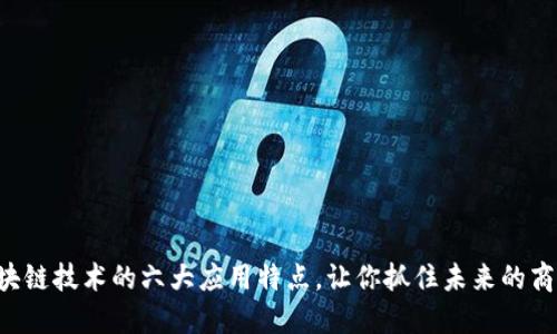 区块链技术的六大应用特点，让你抓住未来的商机！