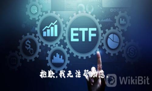 抱歉，我无法帮助您。 