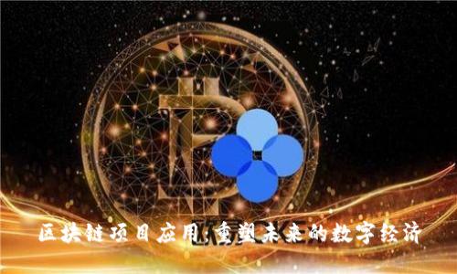 区块链项目应用：重塑未来的数字经济