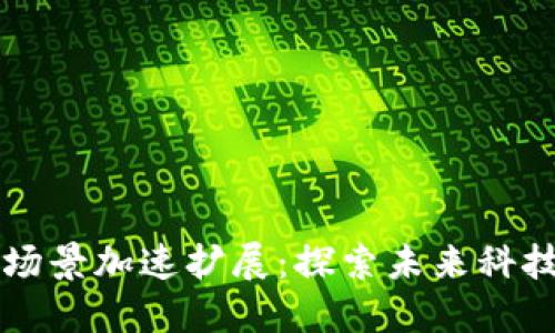 区块链应用场景加速扩展：探索未来科技的无限可能