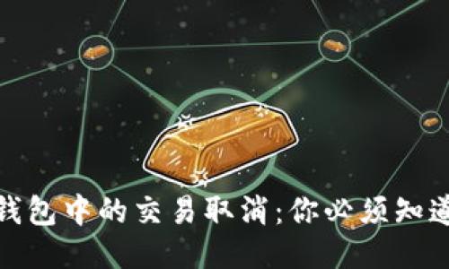 比特币钱包中的交易取消:你必须知道的步骤