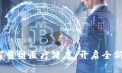  区块链技术如何重塑医疗健康：开启全新医疗时