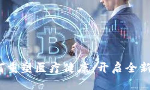  区块链技术如何重塑医疗健康：开启全新医疗时代的钥匙