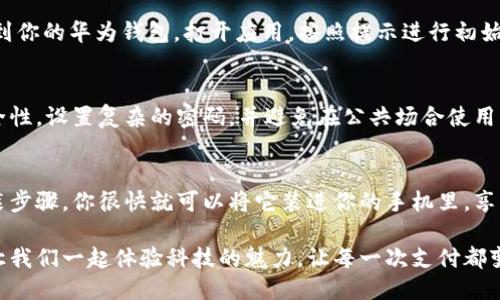 轻松下载安装华为钱包老版，让生活更便捷
keywords华为钱包, 安卓下载, 老版应用/keywords

引言：现代生活的数字化转型
在这个快速发展的科技时代，手机已经成为我们生活中不可或缺的一部分。无论是支付购物，还是管理个人财务，手机应用的便利性让我们感受到数字化所带来的舒适体验。而华为钱包作为一款集支付、钱包管理和生活服务于一体的应用，正好满足了用户对便捷生活的追求。

华为钱包：你生活的得力助手
想象一下，当你早晨走出家门，手中握着一杯热气腾腾的咖啡，准备乘坐地铁去上班。手机中的华为钱包，就像是你随身携带的银行，扫一扫，就能完成支付，省去找钱的麻烦。同时，它也为你提供了存储卡片、会员信息等功能，让你在购物时，轻松享受优惠。

为何选择老版华为钱包
在应用市场中，更新换代的速度让人眼花缭乱，而老版华为钱包凭借其稳定性和简洁的界面，成为了不少用户的心头好。或许你对新版本的界面变化还不太适应，又或者你习惯了那种简单易用的操作方式，老版的华为钱包将是你最理想的选择。

下载安装老版华为钱包的步骤
如果你已经决定了，要下载安装华为钱包的老版，接下来的步骤将帮助你快速完成这个过程。

h4第1步：准备工作/h4
在下载之前，首先确保你的手机设备支持该版本的华为钱包应用。通常情况下，安卓系统的手机均可以顺利安装。其次，需要在设置里开启“未知来源”的安装权限，以便能顺利安装来自第三方途径的应用。

h4第2步：下载老版华为钱包/h4
访问各大安卓应用市场或者第三方软件下载网站，搜索“华为钱包老版”。很多网站会提供老版本的下载链接，例如各类的APK资源网站。在找到合适的下载来源后，点击下载，等待文件下载完成。

h4第3步：安装应用/h4
下载完成后，找到下载的APK文件，点击进行安装。若出现安全警告，请确认来源无误，选择继续安装。安装完成后，找到你的华为钱包，打开应用，按照提示进行初始设置即可使用。

使用华为钱包的注意事项
在享受华为钱包带来的便利时，我们也要注意一些安全问题。请保持你的应用更新至最新版本，定期检查账户的安全性，设置复杂的密码，并避免在公共场合使用公共Wi-Fi进行支付。

总结：华为钱包让生活更高效
总的来说，老版华为钱包以其简洁的操作和稳定的性能，依然在众多支付应用中占有一席之地。通过简单的下载安装步骤，你很快就可以将它装进你的手机里，享受无现金时代带来的方便与乐趣。无论是购物、支付，还是管理个人信息，与华为钱包一同开启便捷生活的新篇章吧！

在这个数字化迅猛发展的时代，拥抱科技将为我们带来便利，而华为钱包无疑是我们智能生活中一颗闪亮的明珠。让我们一起体验科技的魅力，让每一次支付都变得轻松自在。