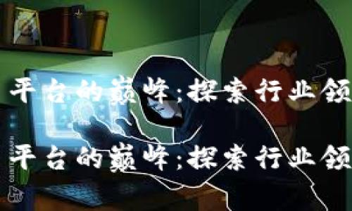 区块链交易平台的巅峰：探索行业领航者的秘密

区块链交易平台的巅峰：探索行业领航者的秘密
