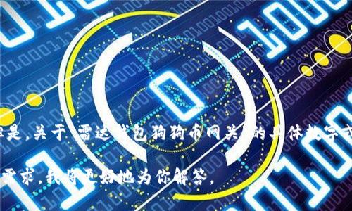 雷达钱包（Radar Wallet）是一个加密货币钱包，支持多种类型的数字资产，包括狗狗币（Dogecoin）。但是，关于“雷达钱包狗狗币网关”的具体数字或连接点并没有公开的信息。如果你在寻找狗狗币的接入或转账方法，一般是通过钱包里的地址来进行。

如果你希望获取有关雷达钱包和狗狗币的具体使用说明或者如何进行狗狗币的转账，请详细描述你的需求，我将更好地为你解答。