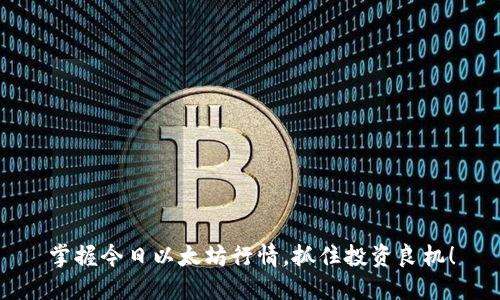 掌握今日以太坊行情，抓住投资良机！