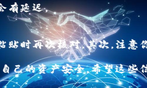 转出USDT（泰达币）到其他钱包或交易所的步骤一般如下，但具体操作可能会因为平台的更新而有所不同。在这里，我将为你详细介绍如何使用BYBIT钱包转出USDT的过程，确保你按照步骤轻松完成操作。

步骤一：登录BYBIT账户
首先，打开BYBIT的官方网站，输入你的账户信息进行登录。如果你还没有账户，请注册一个新账户，并完成必要的身份验证步骤。

步骤二：进入钱包页面
登录后，找到页面上的“钱包”选项。点击进入钱包页面，你会看到自己的资产情况。在这里，你会找到你当前拥有的各种加密货币，包括USDT。

步骤三：选择USDT
在钱包页面内，找到并点击USDT。这时，你会看到你当前拥有的USDT数量和相关的操作选项。

步骤四：点击转出/提币
在USDT的页面上，你会找到“转出”或“提币”的按钮，点击它。平台可能会让你选择提币的网络，在此要选择适合接收端钱包的网络（如ERC20，TRC20等）。

步骤五：填写提币信息
接下来，系统会要求你填写接收地址，也就是你想要将USDT转出到的钱包地址。请确保地址的正确性，任何错误都会导致资金的损失。同时，你还需要输入提币的数量。

步骤六：确认信息
在完成提币信息填写后，仔细检查你所输入的地址和数量是否正确，然后确认信息。如果一切无误，点击确认转出或提币的按钮。

步骤七：完成安全验证
为了保障账户的安全，BYBIT会要求你通过二次验证。根据你设置的安全选项，输入验证码或确认信息，完成安全验证。

步骤八：等待交易确认
完成所有步骤后，系统会处理你的提币请求。你可以在“提币记录”中查看当前的状态。通常可能需要几分钟至数十分钟，具体时间取决于网络的拥堵情况。

步骤九：检查收款方钱包
在你确认请求已完成后，你可以前往自己指定的接收钱包，检查USDT是否成功到账。请耐心等待，有时候可能会有延迟。

注意事项
在进行USDT转出的过程中，有几个重要的注意事项需要牢记。首先，务必确认接收地址的准确性，建议在复制粘贴时再次核对。其次，注意你选择的网络类型，确保与接收方钱包兼容。最后，考虑网络手续费，确保你有足够的余额来支付较小的手续费。

总结来说，转出USDT的整个过程并不复杂，按部就班操作即可完成。但在操作过程中，务必认真核对信息，保护自己的资产安全。希望这些信息能够帮助你顺利完成USDT的转出。如果你有任何其他问题，欢迎随时问我！