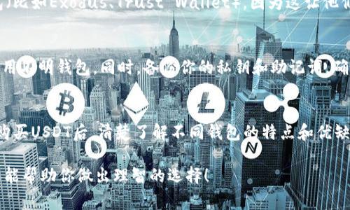 在火币交易所购买USDT后，你可以选择将其存入多种类型的钱包。以下是一些常用的钱包类型，你可以根据自己的需求进行选择：

### 1. 热钱包
热钱包是指与互联网连接的钱包，适合频繁交易和日常使用。如果你打算经常买卖USDT，热钱包可能是你的首选。火币本身提供了热钱包服务，你也可以选择其他知名的平台钱包，比如Trust Wallet、Coinbase Wallet等。

### 2. 冷钱包
冷钱包是指不与互联网连接的钱包，更加安全，适合长时间保存资产。如果你计划长期持有USDT，考虑使用硬件钱包（如Ledger或Trezor）或纸钱包。硬件钱包能有效防止黑客攻击，而纸钱包则能让你在不联网的情况下保存私钥。

### 3. 交易所钱包
在火币上购买USDT后，你可以选择将其存放在火币的交易所钱包中。交易所钱包方便你快速进行交易，但由于其归火币所有，安全性相对较低。确保你了解风险，并定期提现你的资产到更安全的钱包。

### 4. 移动钱包
移动钱包应用程序通常非常方便，适合日常小额交易和支付。许多用户喜欢使用移动端钱包（比如Exodus、Trust Wallet），因为这让他们能够随时随地管理自己的加密资产。

### 5. 创建和管理钱包的注意事项
在选择钱包时，务必确认钱包的安全性和可靠性。确保选择知名度高、口碑好的钱包，避免使用不明钱包。同时，备份你的私钥和助记词，确保在丢失设备时仍能找回资产。

### 总结
无论你选择哪个钱包，都应根据自己的交易习惯、安全需求和使用方便性进行选择。在火币购买USDT后，清楚了解不同钱包的特点和优缺点，将有助于您做好资产管理，提高资金安全性。

以上是关于在火币交易所购买USDT后可使用的钱包类型及相关注意事项的详细介绍。希望能帮助你做出理智的选择！