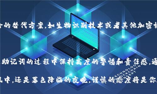 加密钱包可以更换助记词吗？揭秘助记词的真相与安全性

在数字货币的世界里，钱包就像你生活中一个有着特殊钥匙的保险箱，而助记词则是打开这个保险箱的秘密钥匙。很多人可能会想，加密钱包中的助记词是否可以更换呢？答案相对复杂，但我们将从多个角度来探讨这个话题。

助记词的基本概念

首先，助记词（Mnemonic Phrase）是一串由多个单词组成的字符串，通常是12到24个单词，用于生成和恢复加密钱包的私钥。它不仅能够为你提供访问钱包的方式，也是保护资产安全的重要工具。想象一下，这些单词就像是一座连接你财富与现实之间的桥梁，每一个词都是桥上的一块石板，缺一不可。

更换助记词的可能性

在大多数情况下，加密钱包中的助记词是不可更改的。这是由于它们与生成的私钥直接相关。如果你试图更换助记词，就相当于试图用新的钥匙打开一个锁，而这个锁已经被特定的旧钥匙所设定。这意味着，如果你更改了助记词，可能将无法再访问到你的资产。

有些钱包提供了创建新钱包的选项，这时候你会获得一组新的助记词，但相当于你在创建一个全新账户而非更改已有的助记词。如果需要进行这样的操作，务必在脑海中牢牢记住新助记词，以备未来恢复使用。

安全性与助记词管理

正如我们提到的，助记词是你通向数字财富的钥匙，因此妥善管理它们是极为重要的。许多加密用户因为将助记词存放在不安全的地方而遭受过资产丢失的悲剧。一些人选择将助记词写在纸上，然后藏在一个安全的地方，而另一些人则倾向于使用硬件钱包进行更安全的存储。

助记词的备份与恢复

如果你担心丢失助记词而无法再访问钱包，备份是绝对必不可少的。建议在多个安全的地方保留助记词的备份，比如放置在家庭保险柜中或者使用防火防水的存储媒体。想象一下，助记词就像是连接你与财富的细线，一旦断裂，可能会导致不可逆转的损失。

选择合适的钱包

选择一个安全、可靠的钱包也至关重要。许多平台提供的热钱包方便快捷，但相对来说安全性较低；而冷钱包虽然不够便捷，却能为你的数字资产提供更为坚固的保护。比如，硬件钱包便是冷钱包的一种，每次使用都需要物理接触，极大地降低了黑客攻击的风险。

设置多重签名及其重要性

进一步提升安全性的一种办法是设置多重签名（Multi-signature）。多重签名钱包要求多个私钥才能完成交易，就像是一个需要多把钥匙才能打开的保险箱。即使一个助记词被泄露，黑客仍然无法访问到你的资产。这一设置可以有效增加钱包的安全性，为用户提供了更多的保护层。

助记词与个人信息的关系

在很多情况下，加密货币用户往往将助记词与个人信息混淆，从而在不经意间泄漏自己的资产。这就像是在拥挤的市场中高声喊出自己的密码一样危险。因此，保密性和隐私在管理助记词时显得尤为重要。

案例学习：历史上因助记词失误而损失的资产

有许多现实案例可以帮助理解助记词的重要性。比如曾经有用户因为不小心丢失了助记词，导致他的比特币资产永远被锁在一个无法访问的钱包中。此类事件的发生，让更多人开始重视助记词的安全管理。从这些案例中，我们不禁感慨，一个小小的“忘记”可能会让自己付出惨痛的代价。

未来的展望：助记词技术的发展

随着技术的发展，未来或许会有更为安全和用户友好的助记词管理方案。例如，一些新兴的区块链技术正在探索降低助记词使用风险的替代方案，如生物识别技术或者其他加密协议。这些新的技术可能在不久的将来改变人们与加密资产的互动方式。

总结：智慧与安全的平衡

总而言之，加密钱包中的助记词是不可随意更换的，这就如同人生中的重要选择，一旦做出便不可更改。因此，我们需要在使用和管理助记词的过程中保持高度的警惕和责任感。通过合适的备份方法和钱包选择，我们能够在这个充满潜力的数字资产世界里，既享受新技术带来的便利，又保护自己所拥有的财富。

在这个信息化的时代，虽然数字货币为我们开启了一扇通往新世界的窗户，但安全的问题依然需要时刻铭记。不论是在晨曦中的清风中，还是暮色降临的夜晚，谨慎的态度将是你在旅途中的明灯，指引着你走向财富与安全的彼岸。