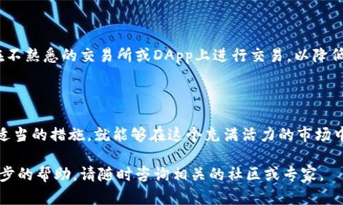 由于我无法直接进行交易或提供实时的金融服务，请您参考以下指南，了解如何在币安链上将USDT转换为BNB（币安币）。这将有助于您进行交易。

一、了解币安链与USDT、BNB的关系

币安链是币安交易所推出的区块链，旨在为加密货币交易提供更高效、安全的环境。在这个链上，USDT作为一种广泛使用的稳定币，常用于交易和资产存储。而BNB是币安平台的原生代币，除了可以用于交易手续费折扣外，还具备其他多种使用场景，比如参与币安生态内的项目或服务。

二、准备工作：选择合适的钱包

在进行币安链上的资产转换之前，您首先需要一个支持币安链的数字钱包，例如tpWallet。这类钱包允许用户安全存储和管理多种加密货币，并方便进行链上交易。在下载并安装tpWallet后，您需要完成以下几个步骤：

1. 创建一个新钱包，并牢记生成的助记词或私钥，以确保您能够在任何时候找回钱包。
   
2. 将USDT充值到您的tpWallet中，确保在转账过程中使用币安链（BEP-20）网络，以免造成资产损失。

三、将USDT转换为BNB的步骤

完成钱包的准备后，您就可以按照以下步骤进行USDT到BNB的转换：

h4步骤1：访问去中心化交易所（DEX）/h4
通过tpWallet或其他支持的DApp浏览器，访问一个去中心化交易所，例如PancakeSwap，这是在币安链上非常流行的交易平台。在这里，您可以随时找到丰富的交易对。

h4步骤2：连接您的tpWallet/h4
在PancakeSwap网站上，点击“连接钱包”按钮，选择tpWallet并按照提示完成连接。确认您要允许该平台访问您的钱包。

h4步骤3：选择交易对/h4
在交易界面上，您需要选择“从”下拉菜单中选择USDT，并在“到”下拉菜单中选择BNB。确保您在交易的币种中输入正确的数量。

h4步骤4：设定滑点容忍度/h4
由于市场波动，您可能需要设定滑点容忍度，这将影响交易的成功率。一般情况下，1%至3%是合理的设置，这意味着您接受交易价格可能在您指定的范围内波动。

h4步骤5：确认交易/h4
确认所有信息无误后，点击“交换”按钮，并在tpWallet中确认交易信息。您可能需要支付一小部分BNB作为交易手续费。请确保您的钱包中有足够的BNB来支付这部分费用。

四、监控交易状态

交易提交后，您可以在钱包或交易所界面查看交易状态。通常，交易会在几分钟内完成，但在网络拥堵时可能会有所延迟。为了确保您的交易顺利，定期刷新页面查看进度。

五、成功转换与后续操作

一旦交易成功，您将在tpWallet中看到BNB的余额增加。此时，您可以选择继续使用BNB进行其他交易，或者将其转回币安平台进行进一步利用。

六、安全提示与风险意识

在进行任何加密货币交易时，请务必保持警惕，切勿将您的私钥或助记词泄露给任何人。此外，妥善管理您的资产，避免在不熟悉的交易所或DApp上进行交易，以降低风险。

七、总结

通过以上的步骤，您已成功地将USDT转换为BNB。加密货币的世界充满了机会和挑战，只要您充分了解相关知识并采取适当的措施，就能够在这个充满活力的市场中立于不败之地。

希望以上信息能为您在币安链上转换USDT至BNB的过程中提供具体而有用的指导。如果您有任何其他问题或需要进一步的帮助，请随时咨询相关的社区或专家。