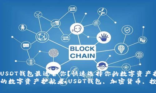 哪一款USDT钱包最适合你？快速选择你的数字资产护航者
选择你的数字资产护航者，USDT钱包, 加密货币, 投资理财