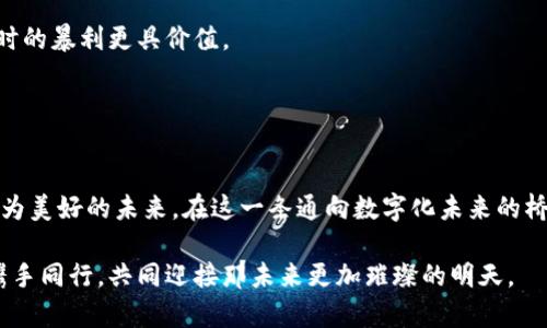 比特币钱包区块数量的启示：理解区块链与财富积累之道

比特币, 区块链, 财富/guanjianci

前言：走进比特币的万花筒

在这个数字时代，晨雾中的老桥不仅仅是对过去的怀念，更是通往未来的一条重要通道。而比特币，作为这条通道中的一颗璀璨明珠，吸引了无数人的目光。人们纷纷涌入这个新兴的数字货币世界，希望能够找到属于自己的一席之地。在这趟奇妙的旅程中，我们不得不面对一个重要的概念——比特币钱包的区块数量。它不仅是区块链的基础，更是财富积累的关键之一。


区块链的迷雾：定义与运作

区块链就像是一条长河，汇集了无数闪烁的星星，而每一个星星正是构成其壮丽景观的区块。在这条河流中，信息以加密的方式在各个节点间流转，确保每一次交易的安全与透明。每当一个新的交易被验证，它便会被打包成一个“区块”，从而被添加到这条永无止境的链条上，而每一个钱包都如同一座储藏珍宝的库房，保存着用户的比特币财富。

每一个区块的生成都像是一次大浪淘沙，只有最真实、最有效的交易才能最终被记录在链上。这种机制不仅仅提高了交易的安全性，更让比特币具有了有限性和稀缺性，因为每个区块的数量是有上限的。


区块数量与钱包的相互影响

想象一下，在一片繁茂的树林中，您拥有一块收藏了无数稀世珍宝的土地。而这片土地的每一寸，都是由区块组成的。区块的数量代表了您所拥有的土地的丰厚程度，区块的价值最终又会反映到您的钱包中。每当您的钱包中区块数量增加时，您便会感受到从未有过的财富滋味。

然而，增添区块并非易事。一方面，它依赖于您的投资与运气；另一方面，技术的演进与市场的波动同样能影响到您所获得的区块数量。如果您未能及时了解市场动态，将如同在迷雾中逆风而行，难以获得理想的成果。


探索比特币钱包的命运之轮

比特币钱包作为您在数字货币世界的“护身符”，不仅肩负着保存资产的重任，更是财富增值的舞台。为了提升钱包的区块数量，投资者们展开了如同探险者般的冒险之旅，探索新的投资机会、参与各种比特币相关的项目，甚至参与挖矿，以期获得更多的区块。

在这场激烈的竞争中，技术的力量不可忽视。借助于尖端的技术，您能够更高效地进行交易，节省成本，从而使得“财富的雪球”更加迅速地滚动。而新兴的金融工具，如智能合约，也为您提供了更多的机会去发掘钱包的潜力，犹如在广袤的草原上开辟新的牧场，创造无穷的可能性。


投资中的心理之旅

在追求财富的道途中，投资者往往会遭遇心理的挑战。当市场起伏不定时，心中的焦虑与恐惧如同暴风雨中的小船，摇摆不定。比特币钱包的区块数量在此时似乎成为了衡量一切的标准，投资者们不时会将其视作成功与否的唯一标尺。然而，真正的财富不仅仅在于数量的堆砌，更包括了您对市场的敏锐洞察力和对未来的清晰规划。

这正如一位经验丰富的猎手，懂得在适当的时刻出击，而并非盲目地冲向追逐的猎物。对于希望能增进比特币钱包区块数量的您而言，这种智慧与耐心，往往比一时的暴利更具价值。


结语：通向数字化未来的桥梁

无论是清晨的第一缕阳光照耀在波光粼粼的湖面上，还是满天星斗下的广阔草原，比特币钱包的区块数量正如同我们财富积累旅程中的灯塔，指引着我们走向更为美好的未来。在这一条通向数字化未来的桥梁上，每个人的参与都显得格外重要。

希望大家都能以比特币钱包为起点，深入探索这个神秘而充满机遇的数字货币世界。在不断扩展的区块数量背后，终将写下每个投资者心中的财富梦想。让我们携手同行，共同迎接那未来更加璀璨的明天。
