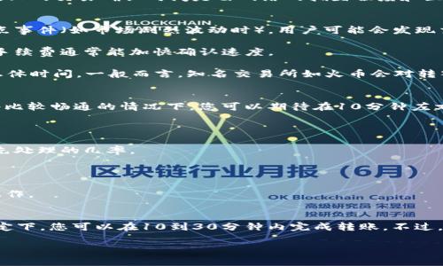 在使用TP钱包转账到火币生态链的过程中，转账时间通常受多个因素的影响。以下是一些可能影响转账时间的因素，以及一般情况下所需的时间估计。

### 转账时间的基本了解
当您通过TP钱包将数字资产转账到火币生态链时，实际的转账时长可能会有所不同。一般而言，区块链上的交易确认时间是由网络的拥堵程度和区块生成时间决定的。在理想情况下，交易通常会在几分钟内被确认，但在高峰期，这一过程可能会延长。

### 影响转账时间的因素
1. **网络拥堵程度**：如果区块链网络上有大量交易同时进行，确认时间可能会增加。比如在某些热点事件（如市场剧烈波动时），用户可能会发现交易确认时间延迟。

2. **矿工手续费**：在区块链网络中，您可以设置矿工手续费来吸引矿工优先处理您的交易。较高的手续费通常能加快确认速度。

3. **TP钱包和火币交易所的处理时间**：在转账过程中，TP钱包和火币交易所的处理效率也会影响总体时间。一般而言，知名交易所如火币会对转入的资产进行一定的审核，时间会有所不同。

### 一般转账所需时间
通常，TP钱包转账到火币生态链的过程可以在5到30分钟之间完成，具体时间取决于上述因素。在网络比较畅通的情况下，您可以期待在10分钟左右完成转账。

### 如何加快转账速度
如果您希望加快转账过程，可以尝试以下方法：
1. **提高矿工手续费**：在发起转账时，您可以选择一个较高的手续费设置。这将增加您的交易被优先处理的几率。

2. **选择非高峰时段**：观察网络状况，避免在交易量大的时段进行转账，比如市场剧烈波动时。

3. **确认交易状态**：使用区块链浏览器监控您的交易状态，确保没有被遗忘的交易影响到您后续操作。

### 总结
因此，TP钱包转账到火币生态链的时间是一个变数，依赖于多重因素。通常情况下，在适当的手续费设定下，您可以在10到30分钟内完成转账。不过，若要确保流畅快捷，主动关注网络状态和手续费设置将是明智之举。

如果您有任何疑问或需要更多帮助，可以随时询问更多相关内容。