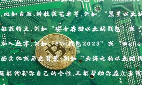 创建以太坊钱包时，钱包的名称可以根据你的个性和需求进行定制，以下是一些命名的建议：

1. ****：直接使用你的名字或昵称，例如 