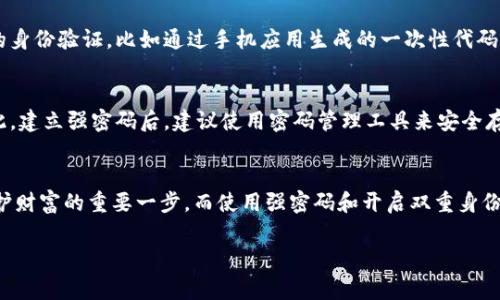 虚拟币钱包通常都会提供密码保护，下面是关于虚拟币钱包和密码的一些详细信息。

虚拟币钱包的基本概念
虚拟币钱包是一个数字化的工具，用于存储、发送和接收加密货币。想象一下，将你的纸币放进一个安全的皮夹子里，而这个皮夹子是由复杂的密码学构成，保护你的资产不被盗取。虚拟币钱包并不真正存储加密货币本身，而是保存与你的数字货币相对应的公钥和私钥。

密码在虚拟币钱包中的重要性
在虚拟币钱包中，密码的作用就像一把钥匙，只有拥有正确的钥匙才能打开你的皮夹子，访问其中的资产。保护钱包的密码是确保你数字财富安全的第一道防线。通常，数字钱包会有至少两层保护：一个是登录密码，另一个是用于进行交易的私钥。

虚拟币钱包的类型
在加密货币的世界中，有多种类型的钱包，各自有不同的安全性和使用体验：
ul
    listrong软件钱包：/strong常用的桌面或手机应用，如Coinbase、Exodus等。它们通常需要设置一个强密码以直接访问钱包。/li
    listrong硬件钱包：/strong如Ledger和Trezor，将私钥存储在物理设备中，更加安全，通常也需要密码进行解锁。/li
    listrong在线钱包：/strong如Web服务提供的交易所钱包，方便但安全性较低，因为数据存储在云端，易受到黑客攻击。/li
    listrong纸钱包：/strong将私钥和公钥打印在纸上，完全离线，安全性高，但易丢失或损坏。/li
/ul

设定强密码的技巧
设置一个强密码是保护虚拟币钱包的关键步骤。强密码应包含大写字母、数字、特殊字符，并且长度至少在12个字符以上。试着避免使用生日、简单的单词或个人信息，确保使用随机的字符组合。此外，定期更换密码是确保安全的好习惯。

双重身份验证提升安全性
除了设置强密码，启用双重身份验证（2FA）也是保证账户安全的重要措施。这一机制要求用户在登录时提供额外的身份验证，比如通过手机应用生成的一次性代码。这就像是在你的虚拟钱包上加了一道额外的保险锁，增加了黑客入侵的难度。

如果遗忘密码该怎么办
遗忘虚拟币钱包密码的后果非常严重。在某些类型的钱包中，一旦丢失密码，便无法恢复对钱包中资产的访问。因此，建立强密码后，建议使用密码管理工具来安全存储和管理密码，或者可以考虑将密码记录在多个安全的位置。但最重要的是，牢记这些密码，并不轻易分享给他人。

总结
在快速发展的数字货币世界中，虚拟币钱包提供了一个便捷和安全的方式来管理和存储加密资产。设置密码是保护财富的重要一步，而使用强密码和开启双重身份验证能有效降低账户被盗的风险。保护好你虚拟钱包的密码，就像守护一把重要的钥匙，确保你的财富安全无虞。

希望以上信息能帮助你更好地理解虚拟币钱包和密码之间的关系，并采取适当措施保护你的数字资产安全。