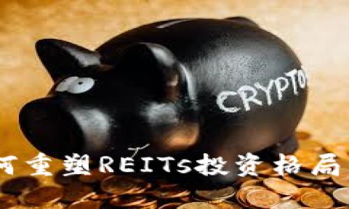 区块链技术如何重塑REITs投资格局，抓住这一机遇！