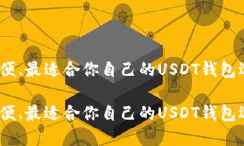 安全、方便、最适合你自己的USDT钱包选择指南

安全、方便、最适合你自己的USDT钱包选择指南