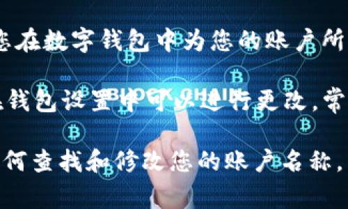 USDT（Tether）是一种与美元挂钩的稳定币，广泛用于加密货币交易和转账。USDT钱包的账户名称通常指的是您在数字钱包中为您的账户所设置的名称。这个名称可以是您自定义的，以便于您管理多个钱包或账户，帮助您更好地识别和使用。

每个数字货币钱包可能会有不同的界面和功能，但通常情况下，钱包账户名称是您在创建钱包时设置的，或者在钱包设置中可以进行更改。常见的数字钱包平台，包括交易所和独立钱包应用，常允许用户能够创建一个易于记忆的名称来代表他们的账户。

如果您是在某个具体平台上使用USDT，请查阅该平台的帮助文档或者直接在应用中寻找相关设置，以便了解如何查找和修改您的账户名称。