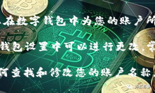 USDT（Tether）是一种与美元挂钩的稳定币，广泛用于加密货币交易和转账。USDT钱包的账户名称通常指的是您在数字钱包中为您的账户所设置的名称。这个名称可以是您自定义的，以便于您管理多个钱包或账户，帮助您更好地识别和使用。

每个数字货币钱包可能会有不同的界面和功能，但通常情况下，钱包账户名称是您在创建钱包时设置的，或者在钱包设置中可以进行更改。常见的数字钱包平台，包括交易所和独立钱包应用，常允许用户能够创建一个易于记忆的名称来代表他们的账户。

如果您是在某个具体平台上使用USDT，请查阅该平台的帮助文档或者直接在应用中寻找相关设置，以便了解如何查找和修改您的账户名称。