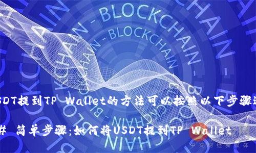 将USDT提到TP Wallet的方法可以按照以下步骤进行：

### 简单步骤：如何将USDT提到TP Wallet
