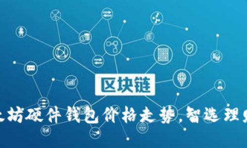 把握以太坊硬件钱包价格走势，智选理财新机遇
