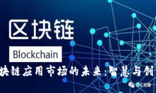 探索区块链应用市场的未来：智慧与创新之路！