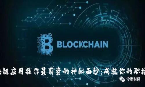 揭开区块链应用操作员薪资的神秘面纱：成就你的职场新高峰！