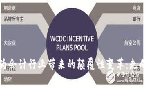 区块链技术为会计行业带来的颠覆性变革：走向透明与高效