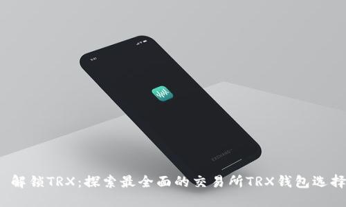  解锁TRX：探索最全面的交易所TRX钱包选择