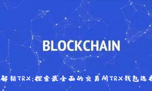  解锁TRX：探索最全面的交易所TRX钱包选择