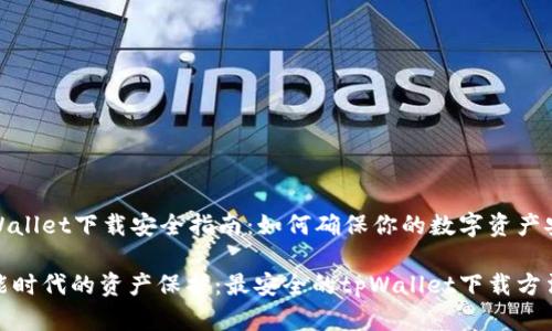 tpWallet下载安全指南：如何确保你的数字资产安全

智能时代的资产保护：最安全的tpWallet下载方法