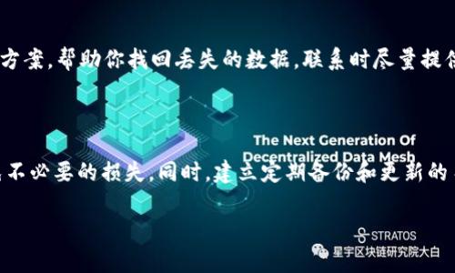 很抱歉，你遇到这样的问题。tpWallet中的数据丢失可能会让人感到非常焦虑。以下是一些可能的解决步骤和建议，可以帮助你找回数据。

### 1. 检查备份

首先，检查你是否曾经对钱包进行过备份。很多数字钱包都提供备份功能，你可以通过最初设置时生成的助记词或私钥来恢复钱包数据。如果你有备份，请按照以下步骤进行恢复：

- 打开tpWallet应用。
- 找到“恢复钱包”或“导入钱包”的选项。
- 输入你的助记词或私钥，按照说明完成操作。

### 2. 更新应用程序

确认你使用的tpWallet是最新版本，过时的版本可能导致权限或数据读取错误。尽量前往官方商店下载更新，确保应用是来自官方渠道，避免安全风险。

### 3. 检查网络连接

有时候，网络不稳定可能导致钱包信息加载失败。请确保你的设备连接到稳定的互联网，特别是在使用移动数据的时候对信号质量亦要加以注意。

### 4. 联系客服

如果以上方法仍无法找回丢失的数据，建议联系tpWallet的客服团队。他们可以为你提供更具体的解决方案，帮助你找回丢失的数据。联系时尽量提供详尽的信息，比如你使用的设备类型、软件版本以及遇到的问题描述，这样能够更快速高效地解决问题。

### 5. 保持冷静并做好准备

在处理钱包数据丢失问题时，保持冷静是非常重要的。不要轻易尝试一些可能存在风险的恢复工具，避免不必要的损失。同时，建立定期备份和更新的习惯，以降低未来发生类似问题的风险。

希望这些步骤能够帮助你找回数据！如果你有其他问题或需要进一步的帮助，请随时告知。