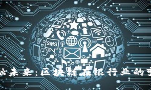 解锁金融未来：区块链在银行业的变革之旅