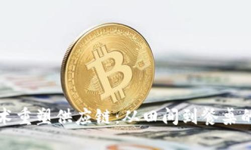 区块链技术重塑供应链：从田间到餐桌的透明之旅