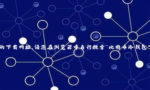 注意：由于我是一个AI语言模型，无法进行互联网搜索，因此无法提供最新或直接的下载网址。请您在浏览器中自行搜索“比特币冷钱包下载”。此外，建议您仔细审查任何下载网址的安全性，以避免恶意软件或钓鱼网站。

以下是您要求的结构：


比特币冷钱包的完整指南与下载建议