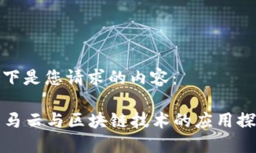 以下是您请求的内容：

  马云与区块链技术的应用探讨