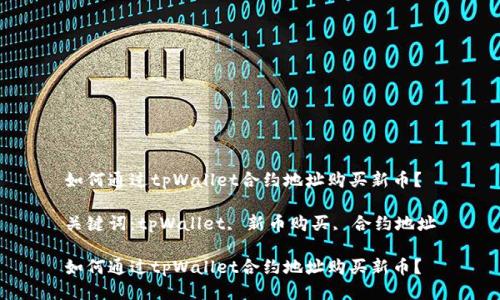 如何通过tpWallet合约地址购买新币？

关键词：tpWallet, 新币购买, 合约地址

如何通过tpWallet合约地址购买新币？