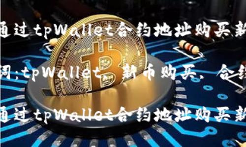 如何通过tpWallet合约地址购买新币？

关键词：tpWallet, 新币购买, 合约地址

如何通过tpWallet合约地址购买新币？