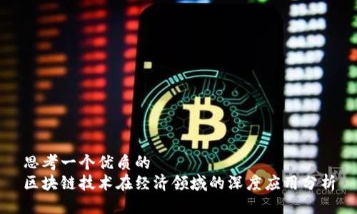 思考一个优质的  
区块链技术在经济领域的深度应用分析