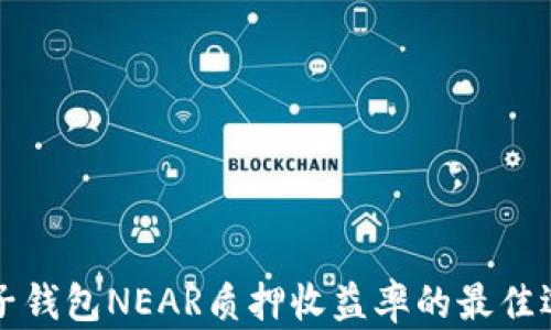 
麦子钱包NEAR质押收益率的最佳选择