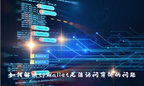 如何解决tpWallet无法访问薄饼的问题