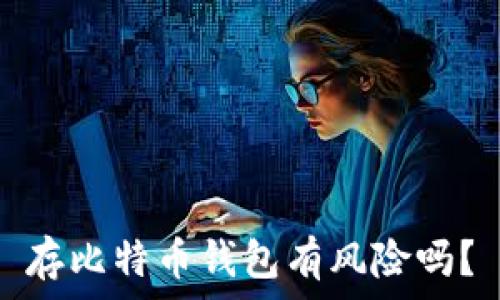   
存比特币钱包有风险吗？