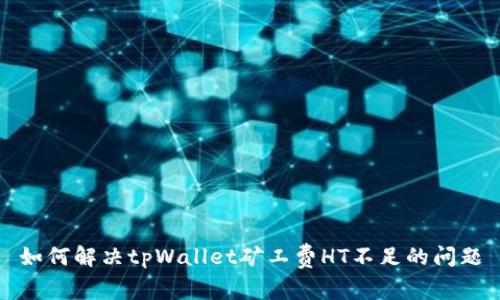 如何解决tpWallet矿工费HT不足的问题