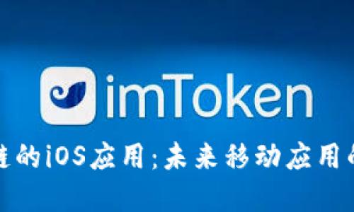 基于区块链的iOS应用：未来移动应用的发展趋势