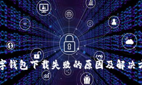 虚拟数字钱包下载失败的原因及解决方案解析